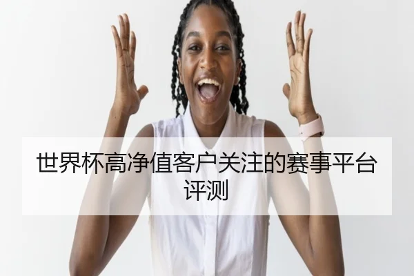 世界杯高净值客户关注的赛事平台评测