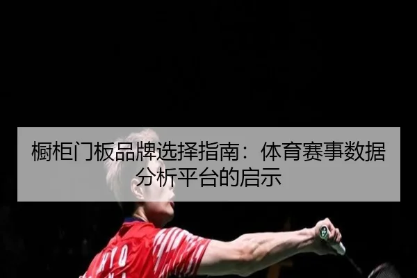 橱柜门板品牌选择指南：体育赛事数据分析平台的启示