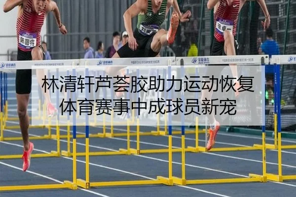 林清轩芦荟胶助力运动恢复 体育赛事中成球员新宠