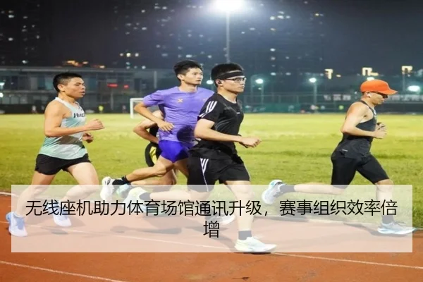 无线座机助力体育场馆通讯升级，赛事组织效率倍增