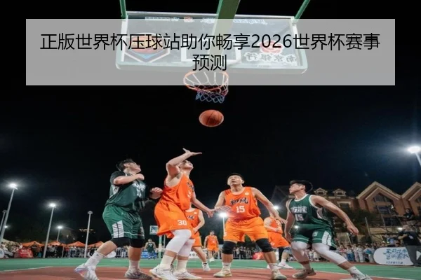 正版世界杯压球站助你畅享2026世界杯赛事预测
