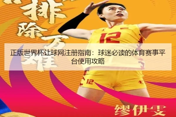 正版世界杯让球网注册指南：球迷必读的体育赛事平台使用攻略